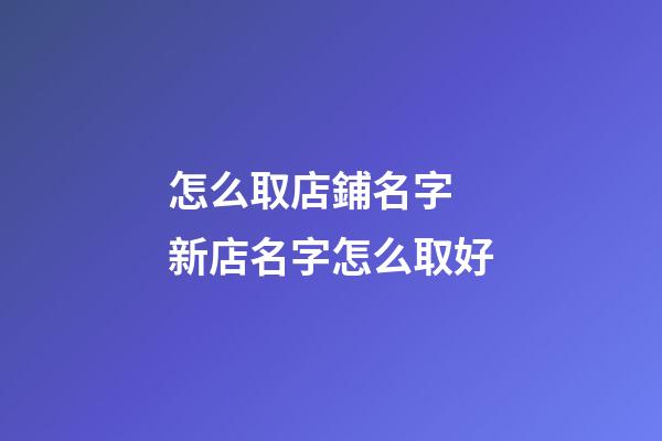 怎么取店鋪名字 新店名字怎么取好-第1張-店鋪起名-玄機(jī)派